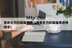 革命先烈的英雄事迹（革命先烈的英雄事迹杨靖宇）