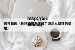 肖邦故园（肖邦故园不仅成了波兰人朝拜的圣地）
