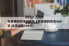 写老师的作文800字（写老师的作文800字,优秀结尾100字）